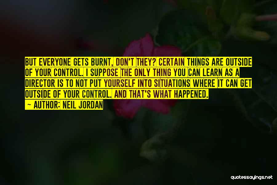 Neil Jordan Quotes: But Everyone Gets Burnt, Don't They? Certain Things Are Outside Of Your Control. I Suppose The Only Thing You Can