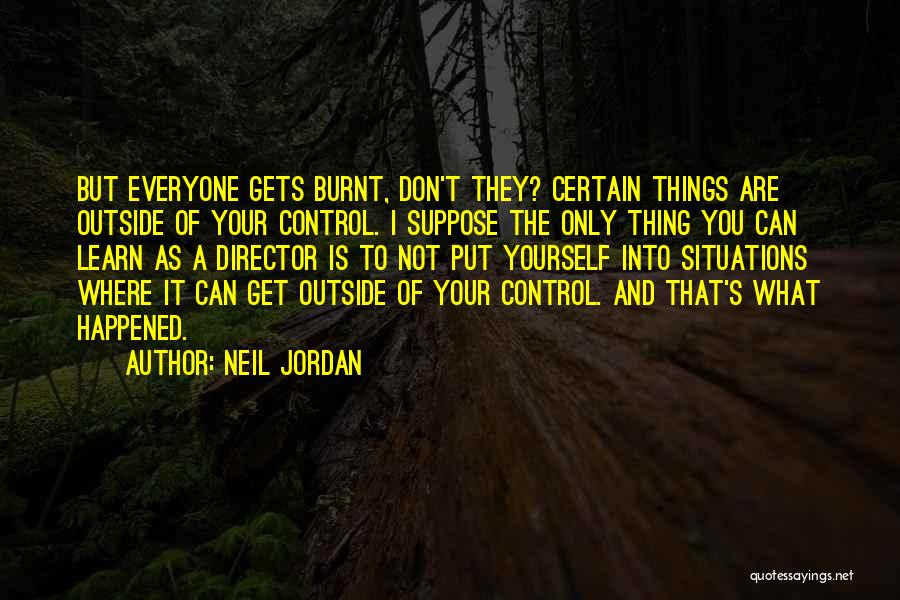 Neil Jordan Quotes: But Everyone Gets Burnt, Don't They? Certain Things Are Outside Of Your Control. I Suppose The Only Thing You Can