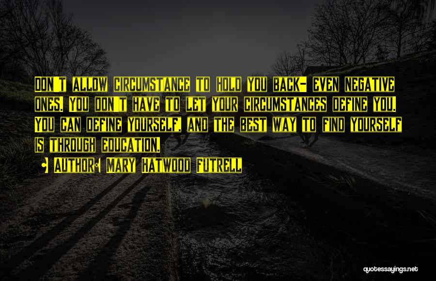 Mary Hatwood Futrell Quotes: Don't Allow Circumstance To Hold You Back- Even Negative Ones. You Don't Have To Let Your Circumstances Define You. You