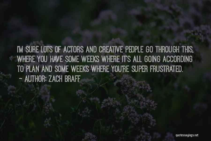 Zach Braff Quotes: I'm Sure Lots Of Actors And Creative People Go Through This, Where You Have Some Weeks Where It's All Going