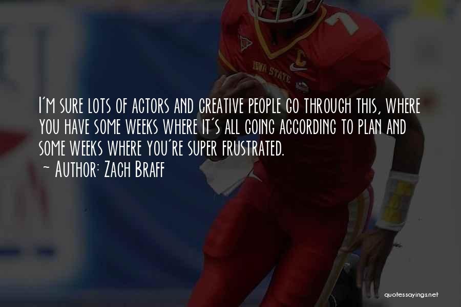 Zach Braff Quotes: I'm Sure Lots Of Actors And Creative People Go Through This, Where You Have Some Weeks Where It's All Going