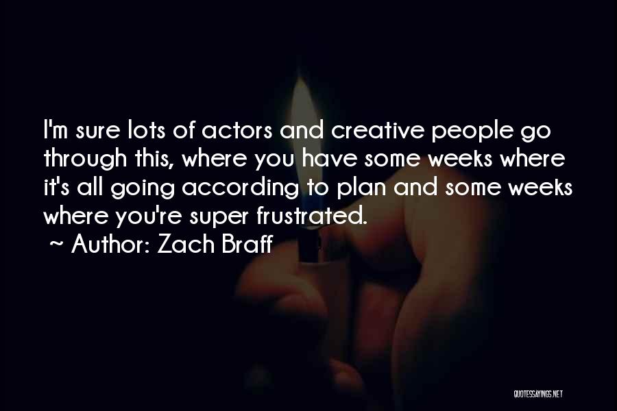 Zach Braff Quotes: I'm Sure Lots Of Actors And Creative People Go Through This, Where You Have Some Weeks Where It's All Going