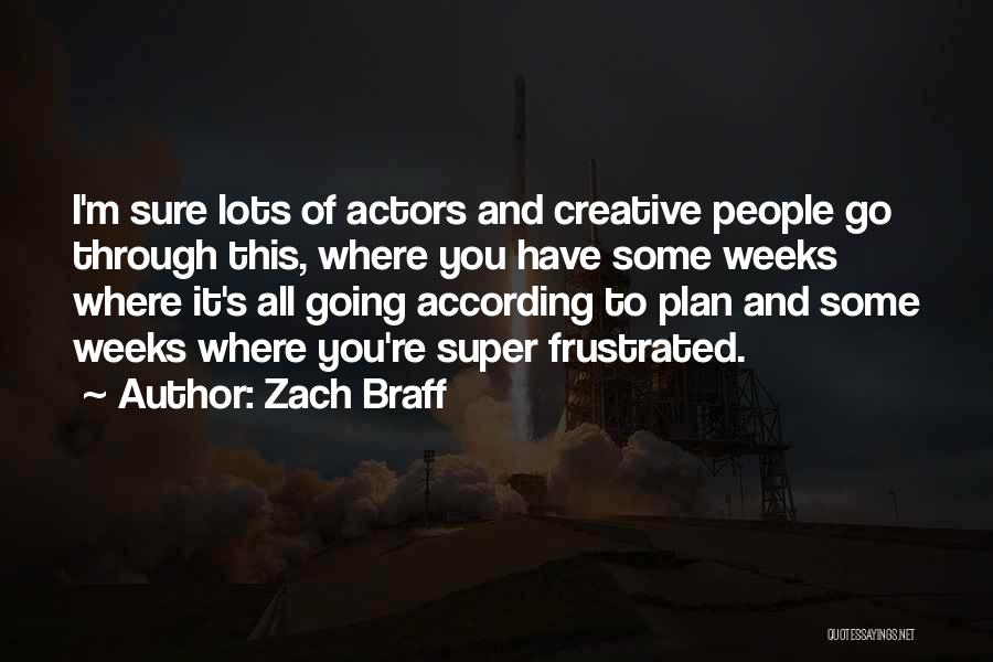Zach Braff Quotes: I'm Sure Lots Of Actors And Creative People Go Through This, Where You Have Some Weeks Where It's All Going