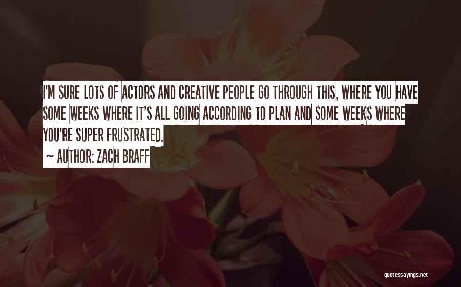 Zach Braff Quotes: I'm Sure Lots Of Actors And Creative People Go Through This, Where You Have Some Weeks Where It's All Going
