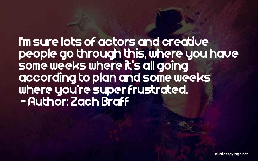 Zach Braff Quotes: I'm Sure Lots Of Actors And Creative People Go Through This, Where You Have Some Weeks Where It's All Going
