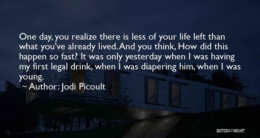 Jodi Picoult Quotes: One Day, You Realize There Is Less Of Your Life Left Than What You've Already Lived. And You Think, How