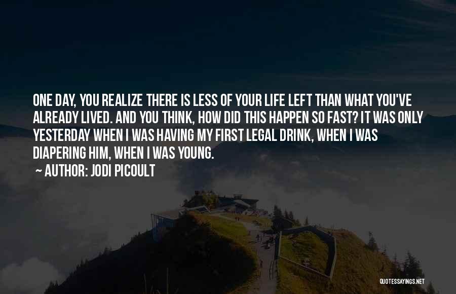 Jodi Picoult Quotes: One Day, You Realize There Is Less Of Your Life Left Than What You've Already Lived. And You Think, How