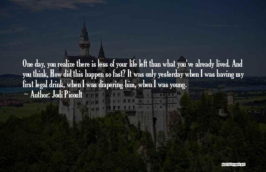 Jodi Picoult Quotes: One Day, You Realize There Is Less Of Your Life Left Than What You've Already Lived. And You Think, How