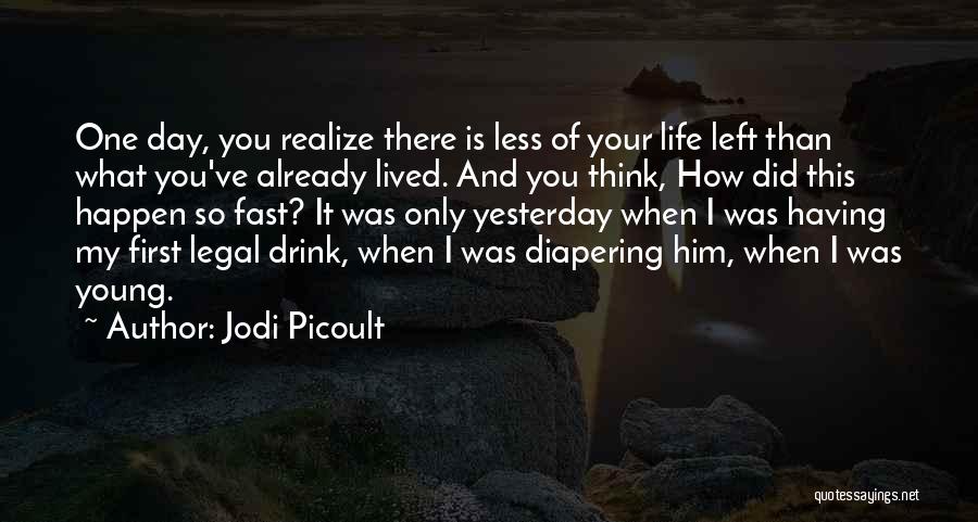 Jodi Picoult Quotes: One Day, You Realize There Is Less Of Your Life Left Than What You've Already Lived. And You Think, How