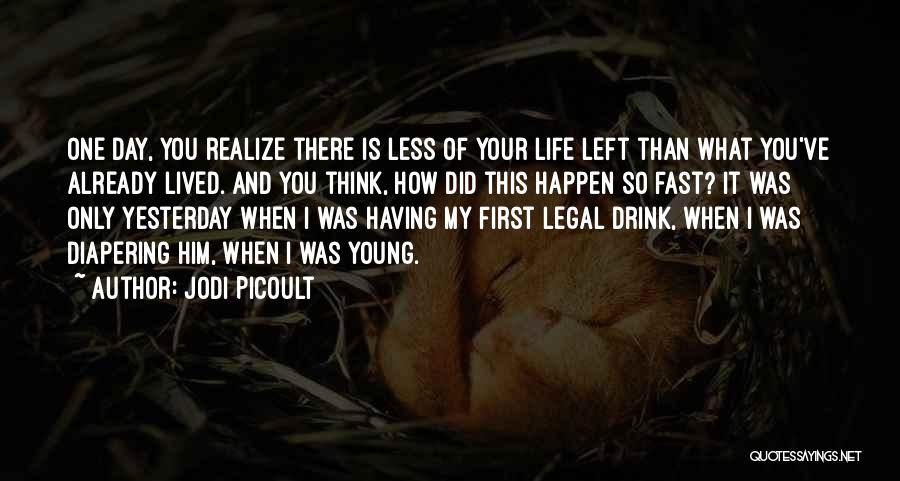 Jodi Picoult Quotes: One Day, You Realize There Is Less Of Your Life Left Than What You've Already Lived. And You Think, How