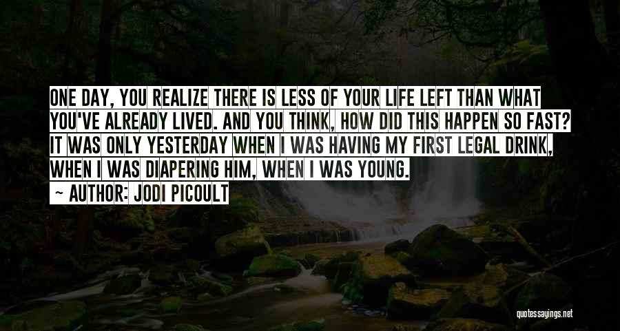 Jodi Picoult Quotes: One Day, You Realize There Is Less Of Your Life Left Than What You've Already Lived. And You Think, How