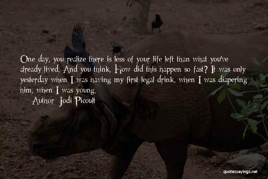 Jodi Picoult Quotes: One Day, You Realize There Is Less Of Your Life Left Than What You've Already Lived. And You Think, How