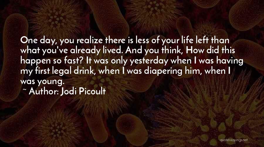 Jodi Picoult Quotes: One Day, You Realize There Is Less Of Your Life Left Than What You've Already Lived. And You Think, How