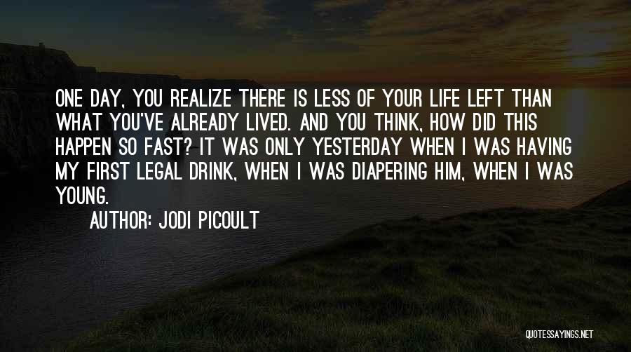 Jodi Picoult Quotes: One Day, You Realize There Is Less Of Your Life Left Than What You've Already Lived. And You Think, How