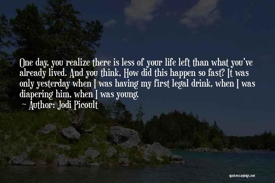 Jodi Picoult Quotes: One Day, You Realize There Is Less Of Your Life Left Than What You've Already Lived. And You Think, How