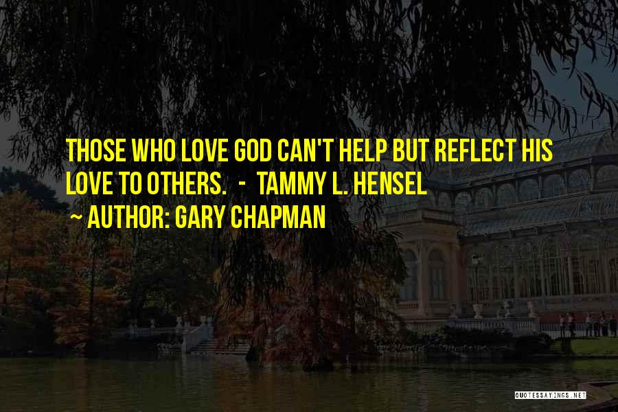 Gary Chapman Quotes: Those Who Love God Can't Help But Reflect His Love To Others. - Tammy L. Hensel
