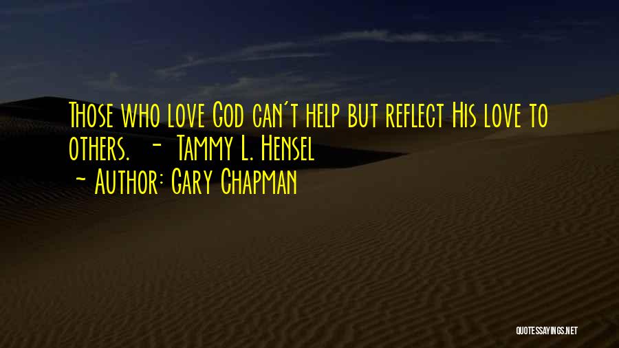 Gary Chapman Quotes: Those Who Love God Can't Help But Reflect His Love To Others. - Tammy L. Hensel