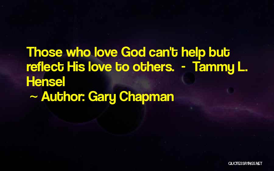 Gary Chapman Quotes: Those Who Love God Can't Help But Reflect His Love To Others. - Tammy L. Hensel