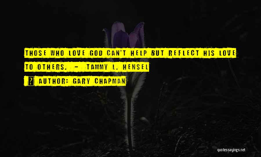 Gary Chapman Quotes: Those Who Love God Can't Help But Reflect His Love To Others. - Tammy L. Hensel