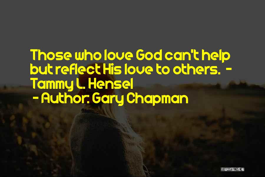Gary Chapman Quotes: Those Who Love God Can't Help But Reflect His Love To Others. - Tammy L. Hensel