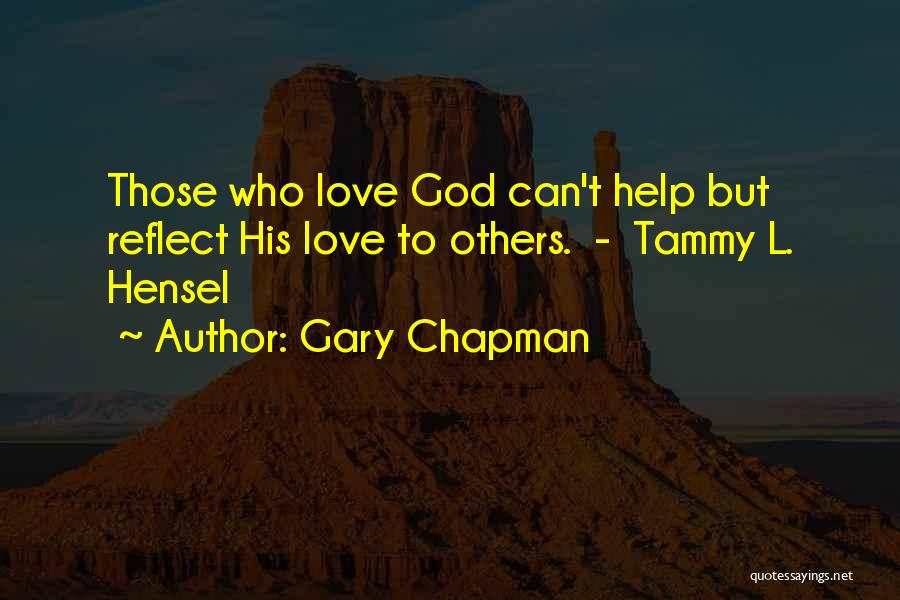 Gary Chapman Quotes: Those Who Love God Can't Help But Reflect His Love To Others. - Tammy L. Hensel
