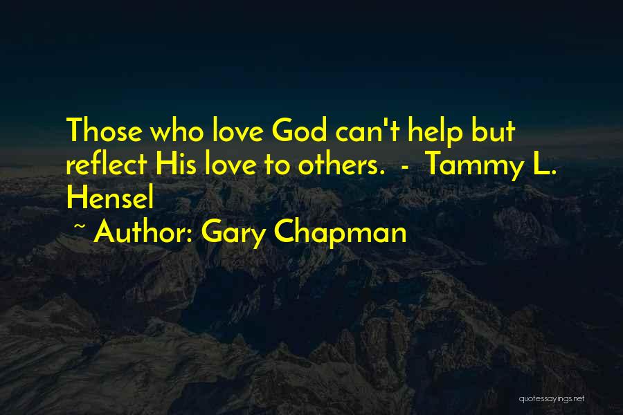 Gary Chapman Quotes: Those Who Love God Can't Help But Reflect His Love To Others. - Tammy L. Hensel