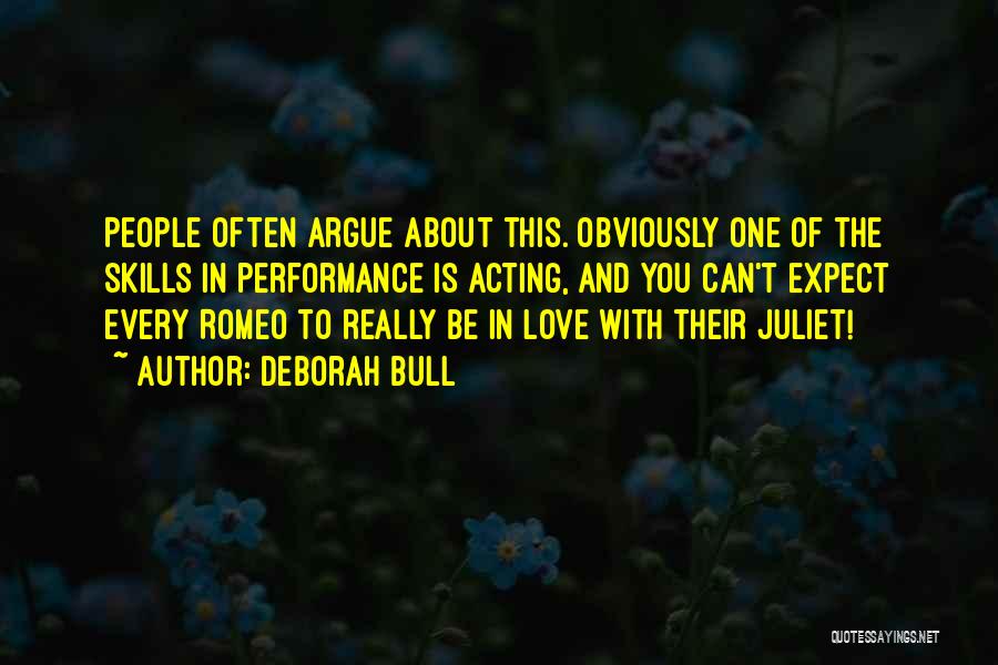 Deborah Bull Quotes: People Often Argue About This. Obviously One Of The Skills In Performance Is Acting, And You Can't Expect Every Romeo