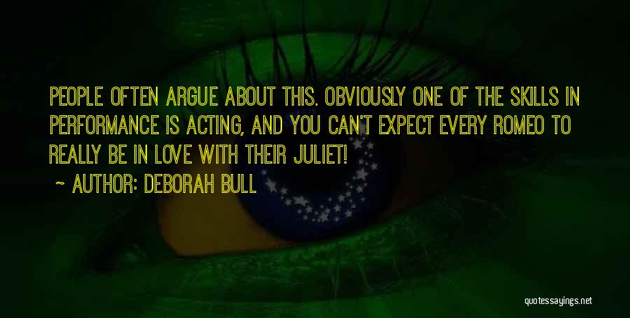 Deborah Bull Quotes: People Often Argue About This. Obviously One Of The Skills In Performance Is Acting, And You Can't Expect Every Romeo