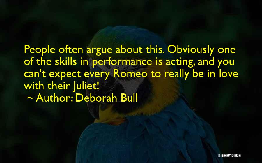 Deborah Bull Quotes: People Often Argue About This. Obviously One Of The Skills In Performance Is Acting, And You Can't Expect Every Romeo