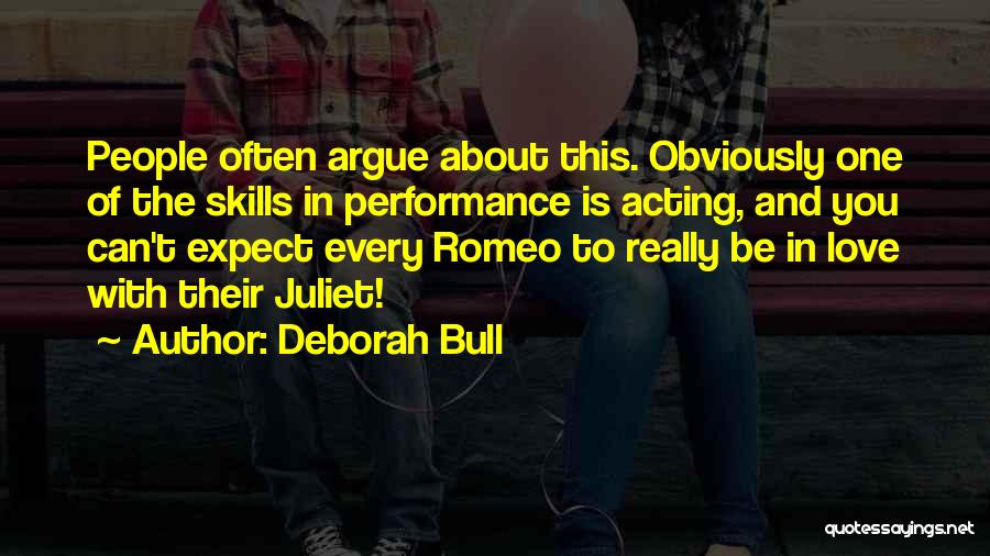 Deborah Bull Quotes: People Often Argue About This. Obviously One Of The Skills In Performance Is Acting, And You Can't Expect Every Romeo