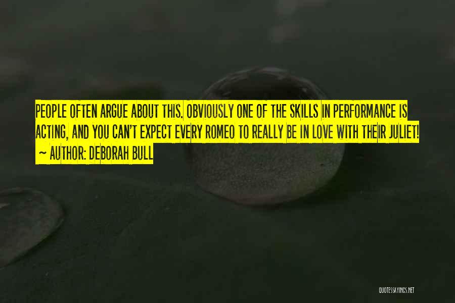 Deborah Bull Quotes: People Often Argue About This. Obviously One Of The Skills In Performance Is Acting, And You Can't Expect Every Romeo