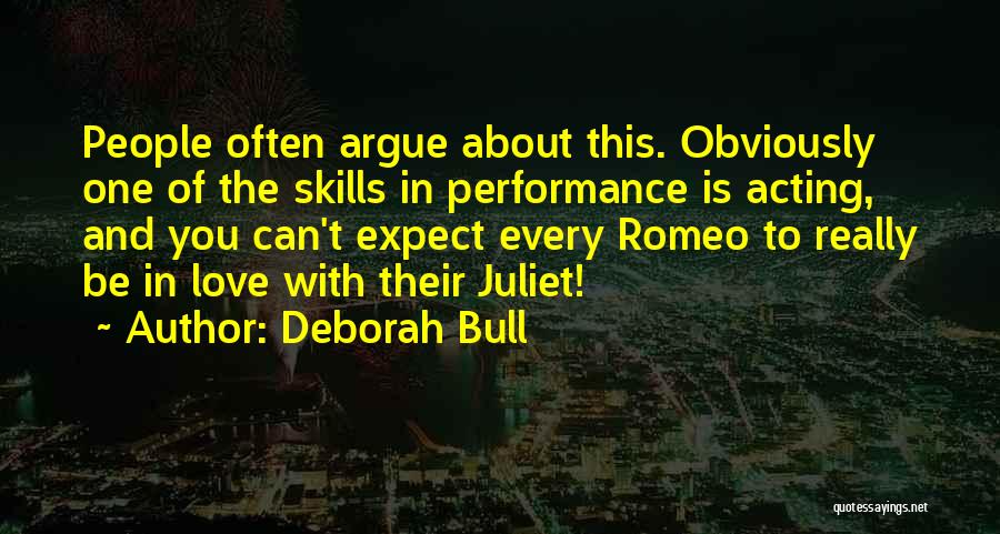 Deborah Bull Quotes: People Often Argue About This. Obviously One Of The Skills In Performance Is Acting, And You Can't Expect Every Romeo