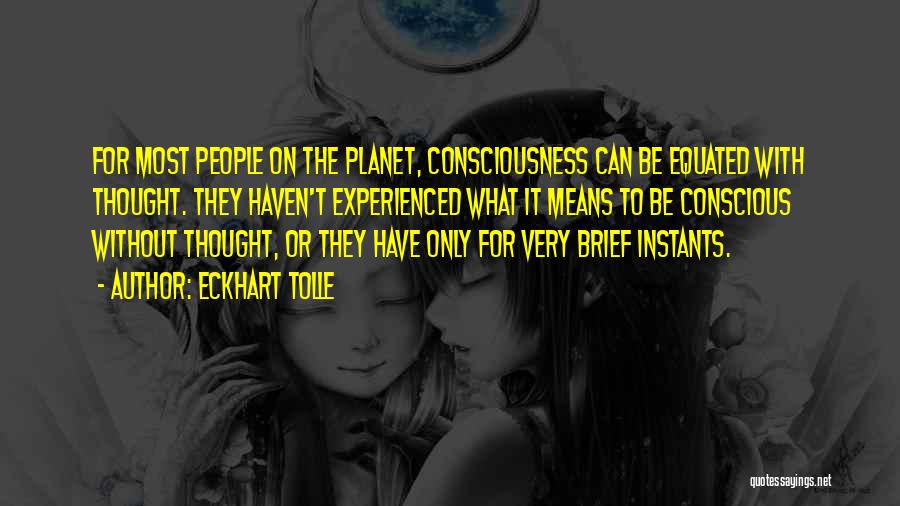 Eckhart Tolle Quotes: For Most People On The Planet, Consciousness Can Be Equated With Thought. They Haven't Experienced What It Means To Be
