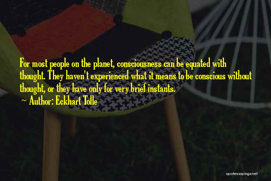 Eckhart Tolle Quotes: For Most People On The Planet, Consciousness Can Be Equated With Thought. They Haven't Experienced What It Means To Be