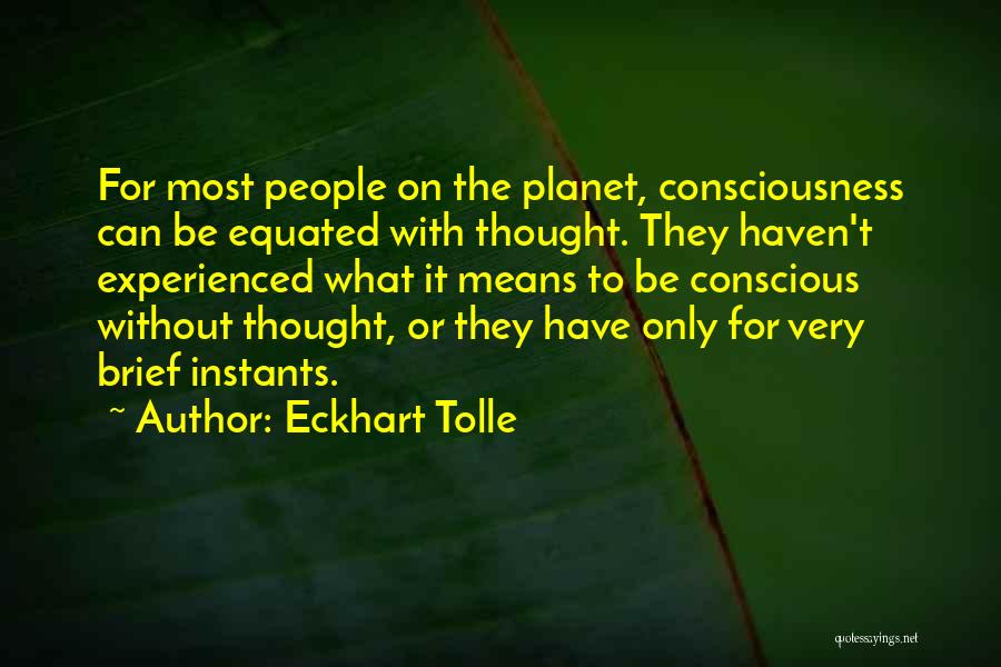 Eckhart Tolle Quotes: For Most People On The Planet, Consciousness Can Be Equated With Thought. They Haven't Experienced What It Means To Be