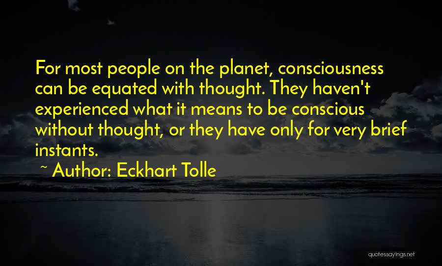 Eckhart Tolle Quotes: For Most People On The Planet, Consciousness Can Be Equated With Thought. They Haven't Experienced What It Means To Be