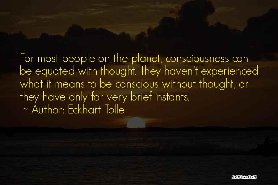 Eckhart Tolle Quotes: For Most People On The Planet, Consciousness Can Be Equated With Thought. They Haven't Experienced What It Means To Be