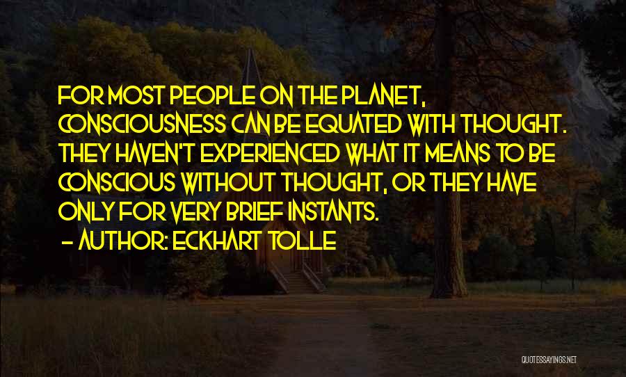 Eckhart Tolle Quotes: For Most People On The Planet, Consciousness Can Be Equated With Thought. They Haven't Experienced What It Means To Be