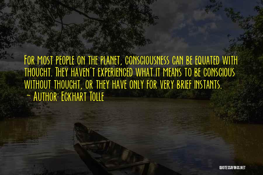 Eckhart Tolle Quotes: For Most People On The Planet, Consciousness Can Be Equated With Thought. They Haven't Experienced What It Means To Be