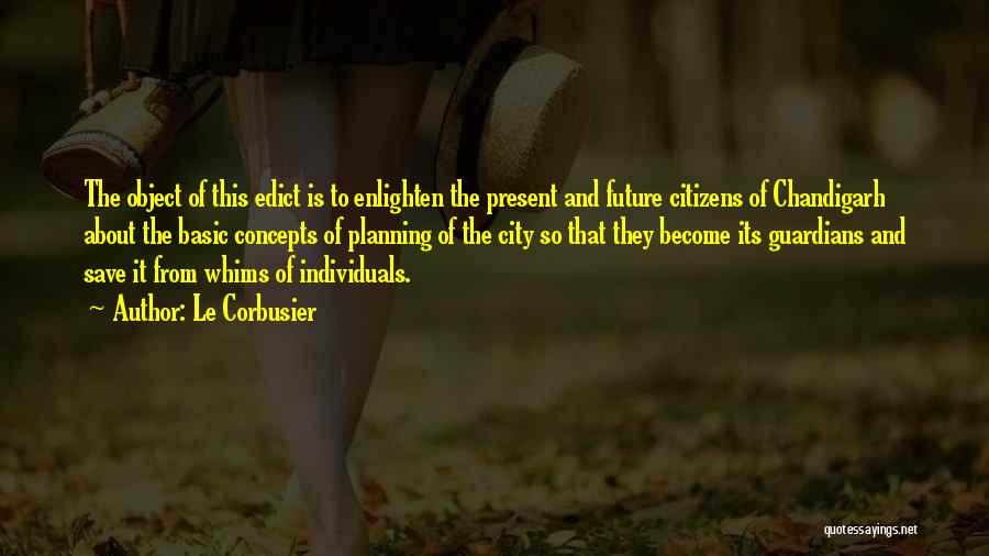 Le Corbusier Quotes: The Object Of This Edict Is To Enlighten The Present And Future Citizens Of Chandigarh About The Basic Concepts Of