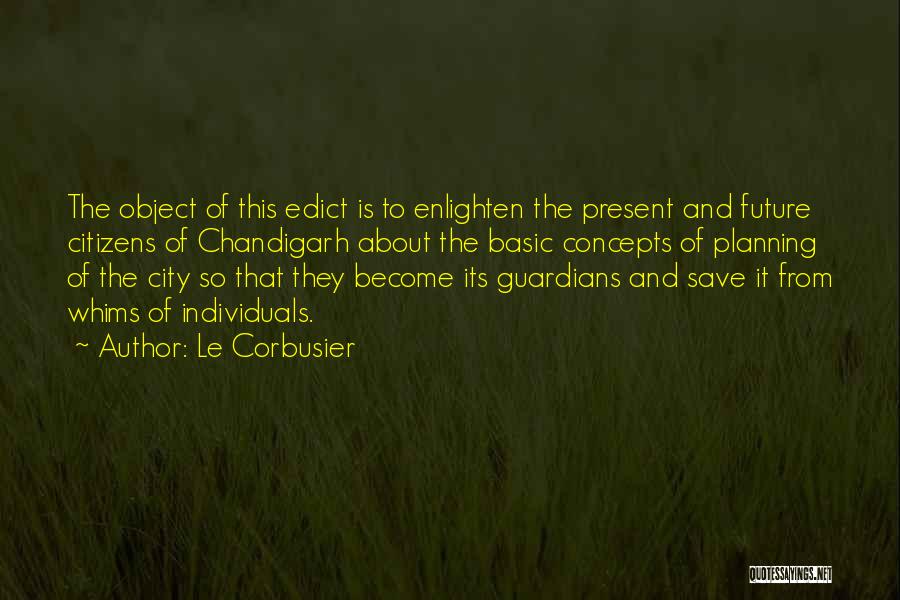 Le Corbusier Quotes: The Object Of This Edict Is To Enlighten The Present And Future Citizens Of Chandigarh About The Basic Concepts Of