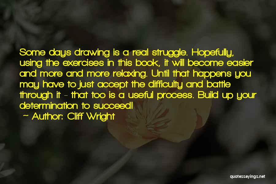 Cliff Wright Quotes: Some Days Drawing Is A Real Struggle. Hopefully, Using The Exercises In This Book, It Will Become Easier And More