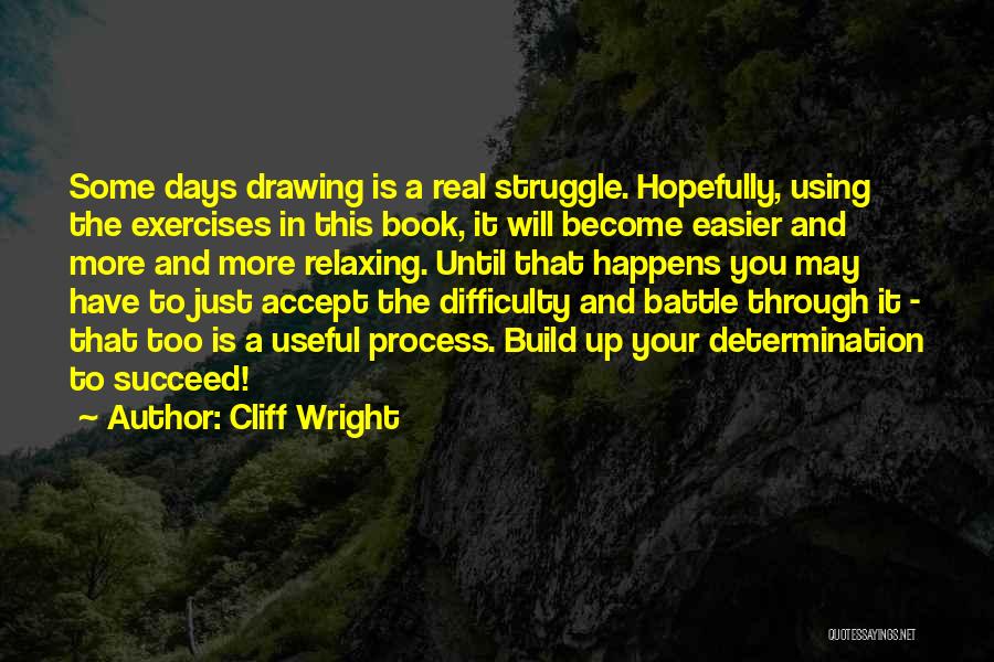 Cliff Wright Quotes: Some Days Drawing Is A Real Struggle. Hopefully, Using The Exercises In This Book, It Will Become Easier And More