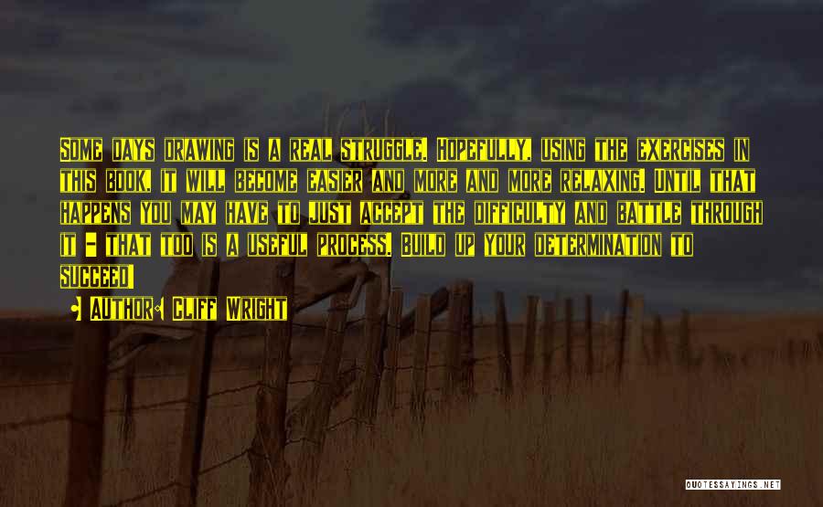 Cliff Wright Quotes: Some Days Drawing Is A Real Struggle. Hopefully, Using The Exercises In This Book, It Will Become Easier And More