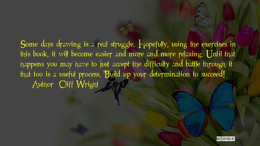 Cliff Wright Quotes: Some Days Drawing Is A Real Struggle. Hopefully, Using The Exercises In This Book, It Will Become Easier And More