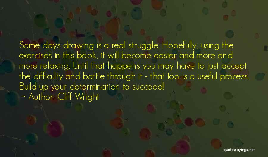 Cliff Wright Quotes: Some Days Drawing Is A Real Struggle. Hopefully, Using The Exercises In This Book, It Will Become Easier And More