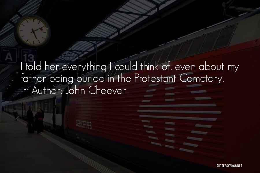 John Cheever Quotes: I Told Her Everything I Could Think Of, Even About My Father Being Buried In The Protestant Cemetery.