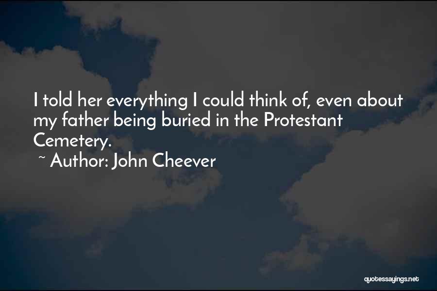 John Cheever Quotes: I Told Her Everything I Could Think Of, Even About My Father Being Buried In The Protestant Cemetery.