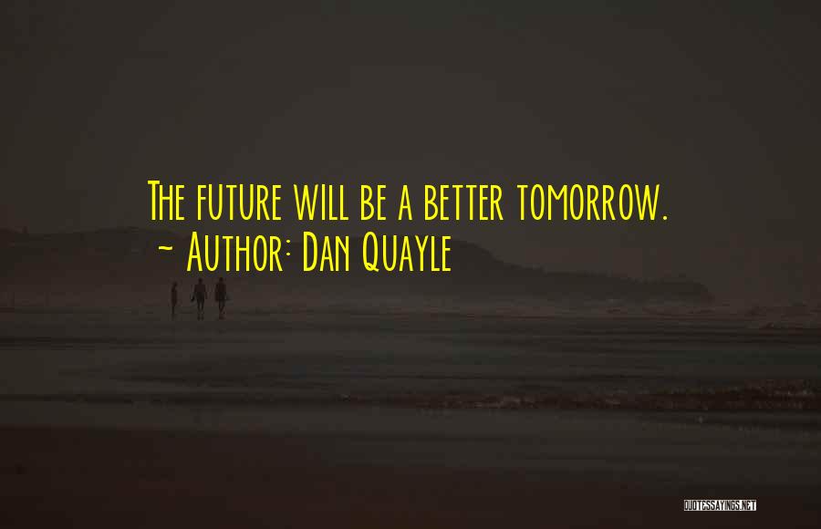 Dan Quayle Quotes: The Future Will Be A Better Tomorrow.