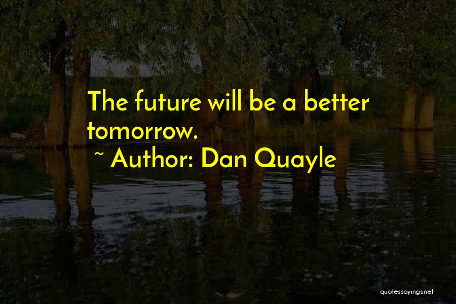 Dan Quayle Quotes: The Future Will Be A Better Tomorrow.
